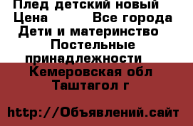 Плед детский новый  › Цена ­ 600 - Все города Дети и материнство » Постельные принадлежности   . Кемеровская обл.,Таштагол г.